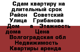 Сдам квартиру на длительный срок › Район ­ Советский › Улица ­ Грибанова › Дом ­ 19а › Этажность дома ­ 3 › Цена ­ 10 000 - Волгоградская обл. Недвижимость » Квартиры аренда   